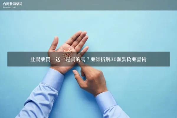 壯陽藥買一送一是真的嗎？藥師拆解30顆裝偽藥話術、價差結構與正品辨識